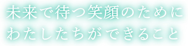 未来で待つ笑顔のためにわたしたちができること